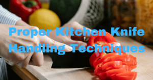 Proper Kitchen Knife Handling Techniques