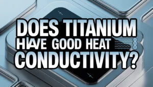 Does titanium have good heat conductivity - comprehensive guide to titanium thermal properties and heat transfer